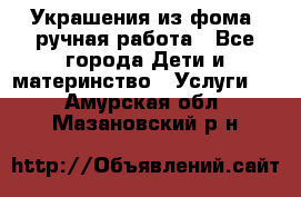 Украшения из фома  ручная работа - Все города Дети и материнство » Услуги   . Амурская обл.,Мазановский р-н